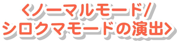 ノーマルモード/ シロクマモードの演出