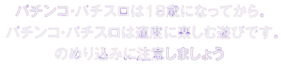 パチンコ・パチスロは18歳になってから。パチンコ・パチスロは適度に楽しむ遊びです。のめり込みに注意しましょう。